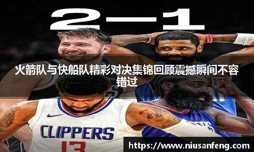 火箭队与快船队精彩对决集锦回顾震撼瞬间不容错过
