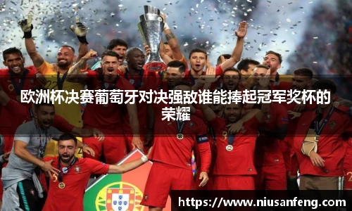 欧洲杯决赛葡萄牙对决强敌谁能捧起冠军奖杯的荣耀